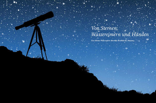 Von Sternen, Wassereimern und Händen Eine kleine Philosophie über die Realität des Raumes.